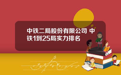 中铁二局股份有限公司 中铁1到25局实力排名