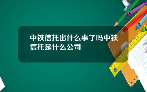 中铁信托出什么事了吗中铁信托是什么公司