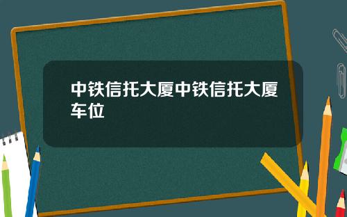 中铁信托大厦中铁信托大厦车位