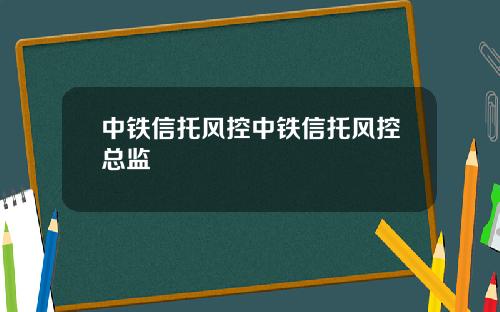 中铁信托风控中铁信托风控总监