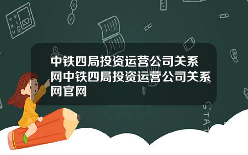 中铁四局投资运营公司关系网中铁四局投资运营公司关系网官网