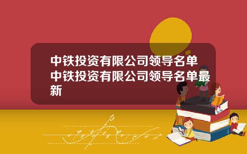 中铁投资有限公司领导名单中铁投资有限公司领导名单最新