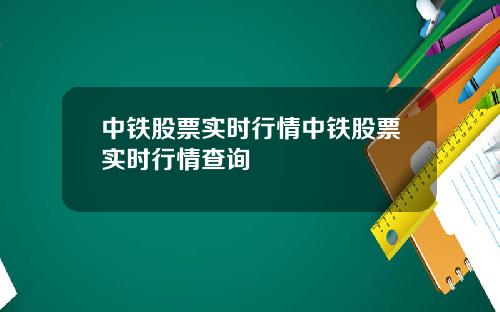 中铁股票实时行情中铁股票实时行情查询