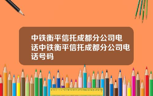 中铁衡平信托成都分公司电话中铁衡平信托成都分公司电话号码