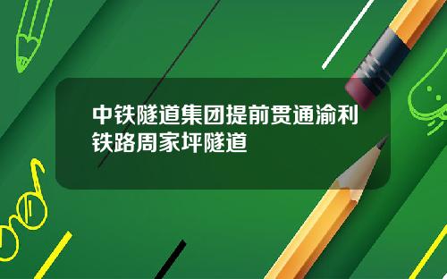 中铁隧道集团提前贯通渝利铁路周家坪隧道