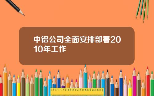 中铝公司全面安排部署2010年工作