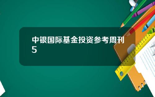 中银国际基金投资参考周刊5