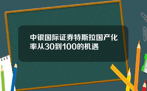 中银国际证券特斯拉国产化率从30到100的机遇