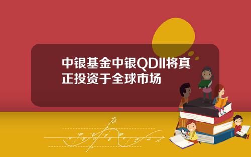 中银基金中银QDII将真正投资于全球市场