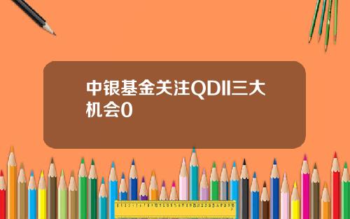 中银基金关注QDII三大机会0