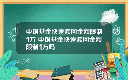 中银基金快速赎回金额限制1万 中银基金快速赎回金额限制1万吗