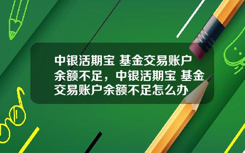 中银活期宝 基金交易账户余额不足，中银活期宝 基金交易账户余额不足怎么办