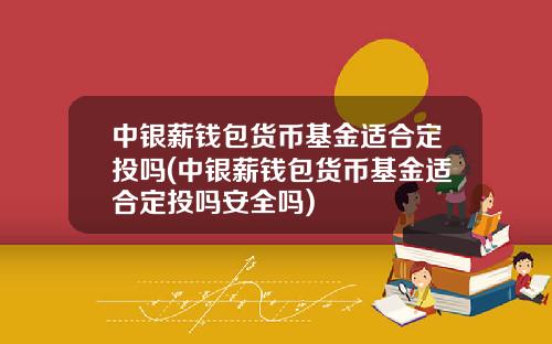 中银薪钱包货币基金适合定投吗(中银薪钱包货币基金适合定投吗安全吗)