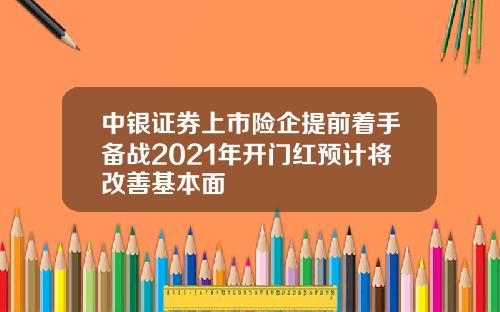 中银证券上市险企提前着手备战2021年开门红预计将改善基本面