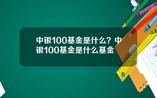 中银100基金是什么？中银100基金是什么基金
