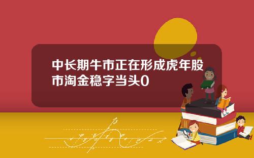 中长期牛市正在形成虎年股市淘金稳字当头0