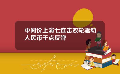 中间价上演七连击双轮驱动人民币千点反弹