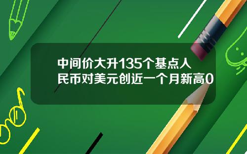 中间价大升135个基点人民币对美元创近一个月新高0