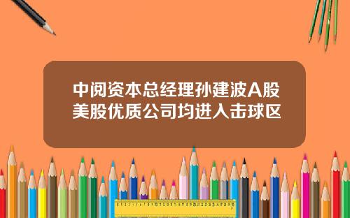 中阅资本总经理孙建波A股美股优质公司均进入击球区