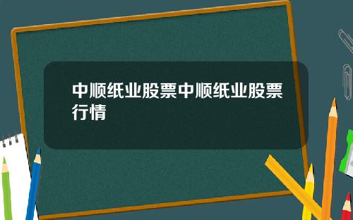 中顺纸业股票中顺纸业股票行情