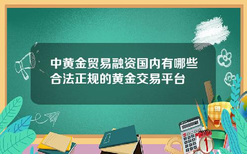 中黄金贸易融资国内有哪些合法正规的黄金交易平台