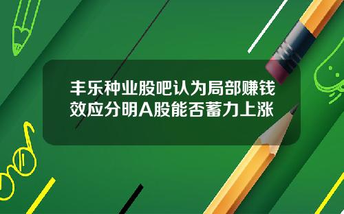 丰乐种业股吧认为局部赚钱效应分明A股能否蓄力上涨