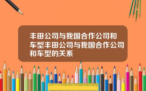 丰田公司与我国合作公司和车型丰田公司与我国合作公司和车型的关系