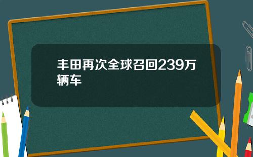 丰田再次全球召回239万辆车