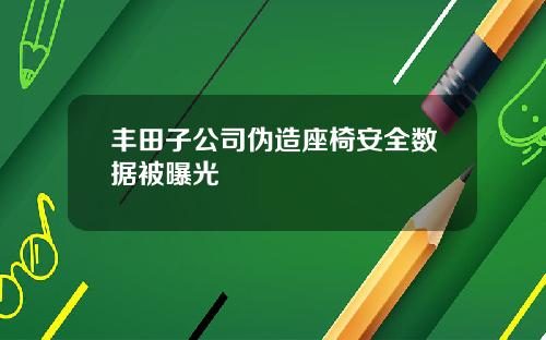 丰田子公司伪造座椅安全数据被曝光