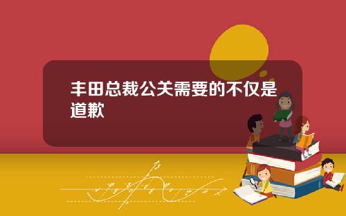丰田总裁公关需要的不仅是道歉