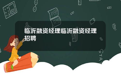 临沂融资经理临沂融资经理招聘