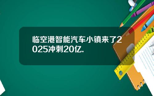 临空港智能汽车小镇来了2025冲刺20亿.
