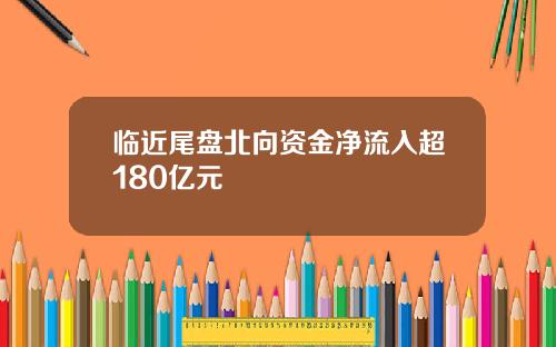 临近尾盘北向资金净流入超180亿元