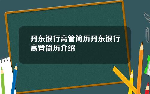 丹东银行高管简历丹东银行高管简历介绍