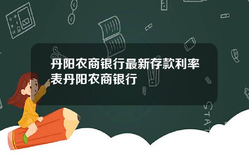 丹阳农商银行最新存款利率表丹阳农商银行