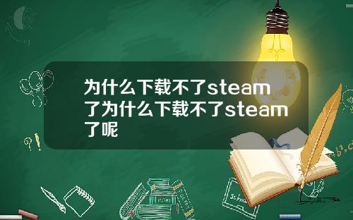 为什么下载不了steam了为什么下载不了steam了呢