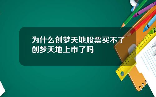 为什么创梦天地股票买不了创梦天地上市了吗