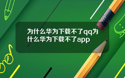 为什么华为下载不了qq为什么华为下载不了app