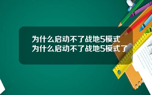 为什么启动不了战地5模式为什么启动不了战地5模式了