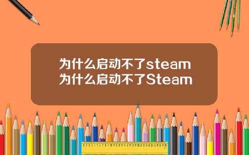 为什么启动不了steam为什么启动不了Steam