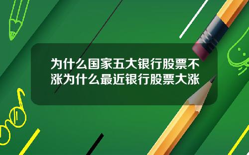 为什么国家五大银行股票不涨为什么最近银行股票大涨