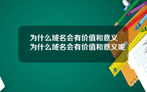 为什么域名会有价值和意义为什么域名会有价值和意义呢