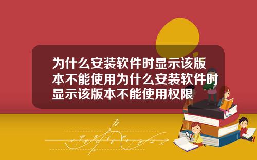 为什么安装软件时显示该版本不能使用为什么安装软件时显示该版本不能使用权限