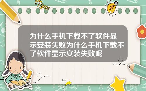 为什么手机下载不了软件显示安装失败为什么手机下载不了软件显示安装失败呢