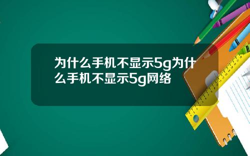 为什么手机不显示5g为什么手机不显示5g网络