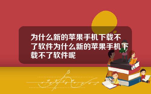 为什么新的苹果手机下载不了软件为什么新的苹果手机下载不了软件呢