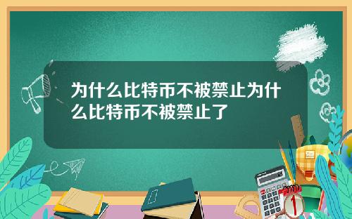 为什么比特币不被禁止为什么比特币不被禁止了
