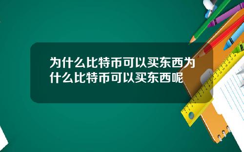 为什么比特币可以买东西为什么比特币可以买东西呢
