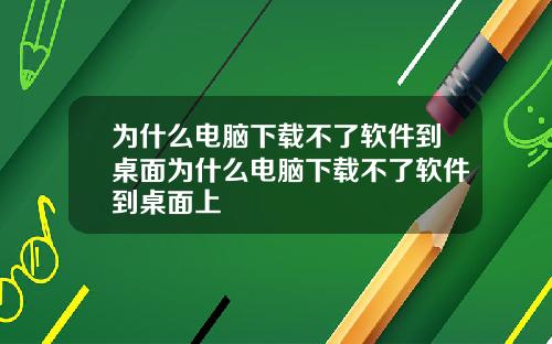 为什么电脑下载不了软件到桌面为什么电脑下载不了软件到桌面上