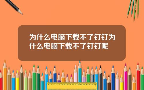 为什么电脑下载不了钉钉为什么电脑下载不了钉钉呢
